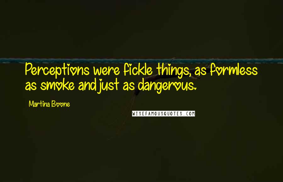 Martina Boone Quotes: Perceptions were fickle things, as formless as smoke and just as dangerous.