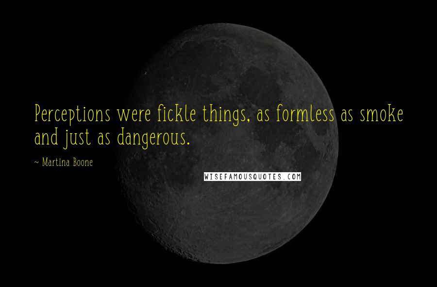 Martina Boone Quotes: Perceptions were fickle things, as formless as smoke and just as dangerous.