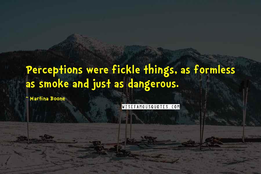 Martina Boone Quotes: Perceptions were fickle things, as formless as smoke and just as dangerous.