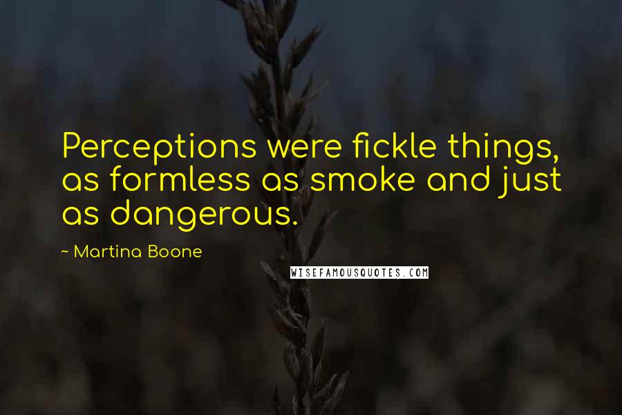 Martina Boone Quotes: Perceptions were fickle things, as formless as smoke and just as dangerous.