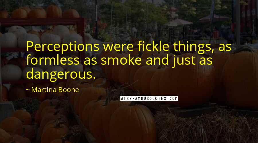 Martina Boone Quotes: Perceptions were fickle things, as formless as smoke and just as dangerous.