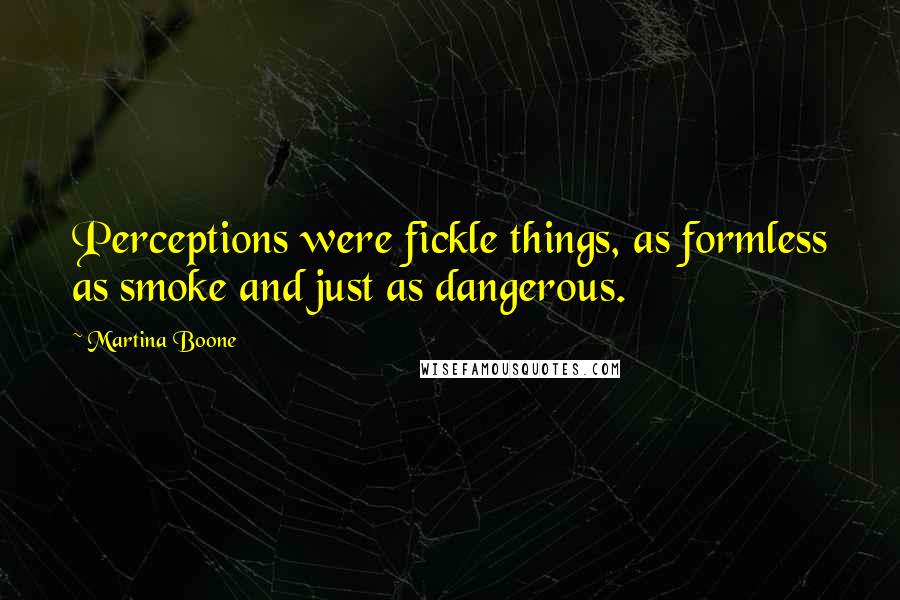 Martina Boone Quotes: Perceptions were fickle things, as formless as smoke and just as dangerous.