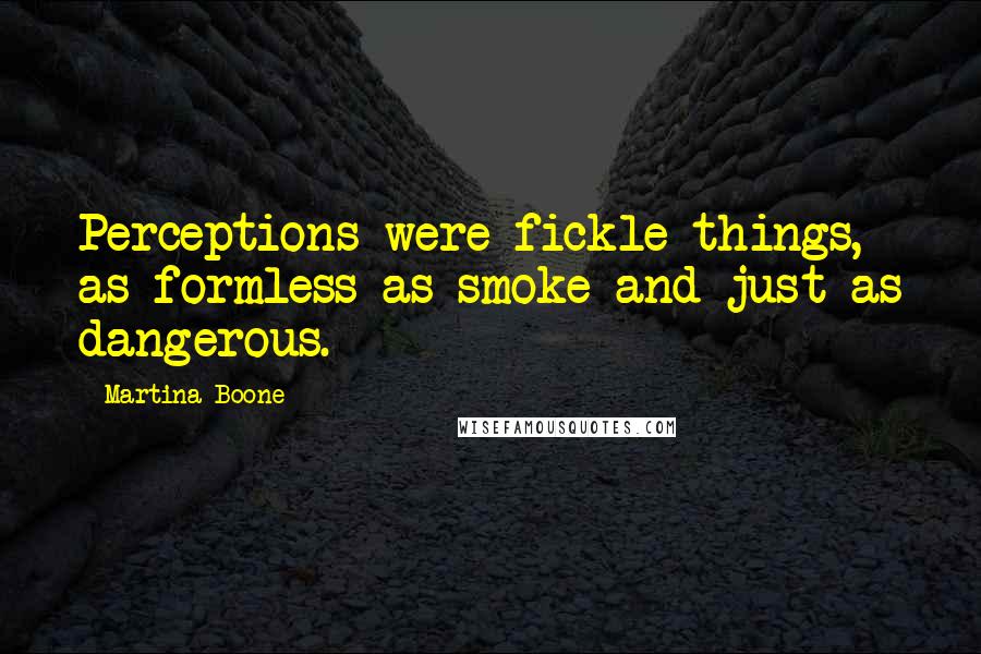 Martina Boone Quotes: Perceptions were fickle things, as formless as smoke and just as dangerous.