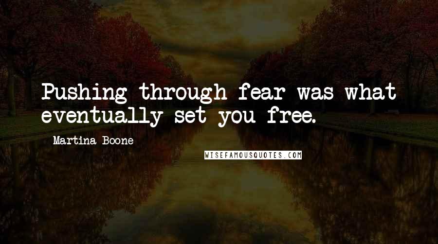 Martina Boone Quotes: Pushing through fear was what eventually set you free.