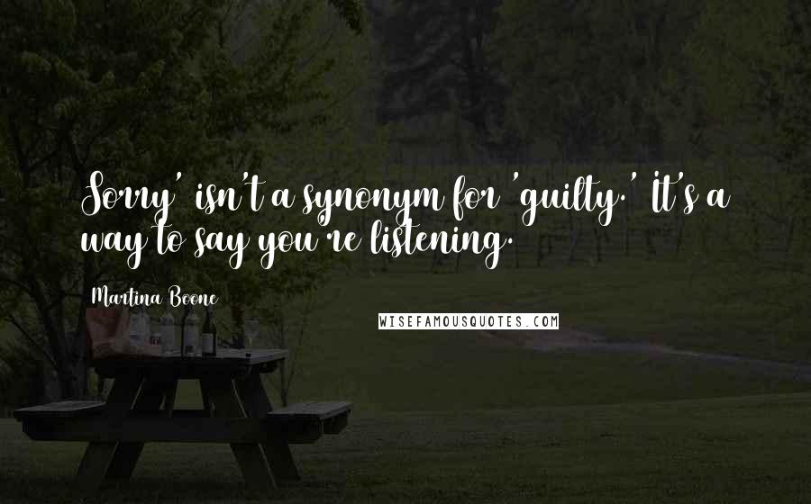 Martina Boone Quotes: Sorry' isn't a synonym for 'guilty.' It's a way to say you're listening.