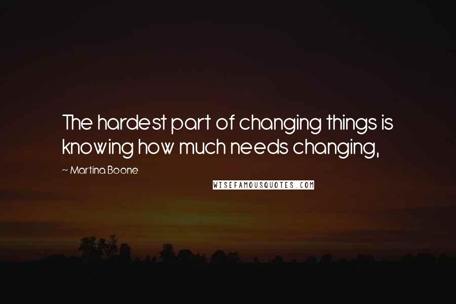 Martina Boone Quotes: The hardest part of changing things is knowing how much needs changing,