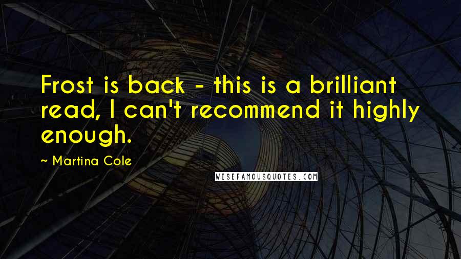 Martina Cole Quotes: Frost is back - this is a brilliant read, I can't recommend it highly enough.