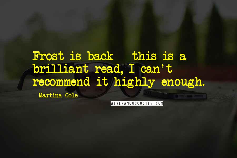 Martina Cole Quotes: Frost is back - this is a brilliant read, I can't recommend it highly enough.