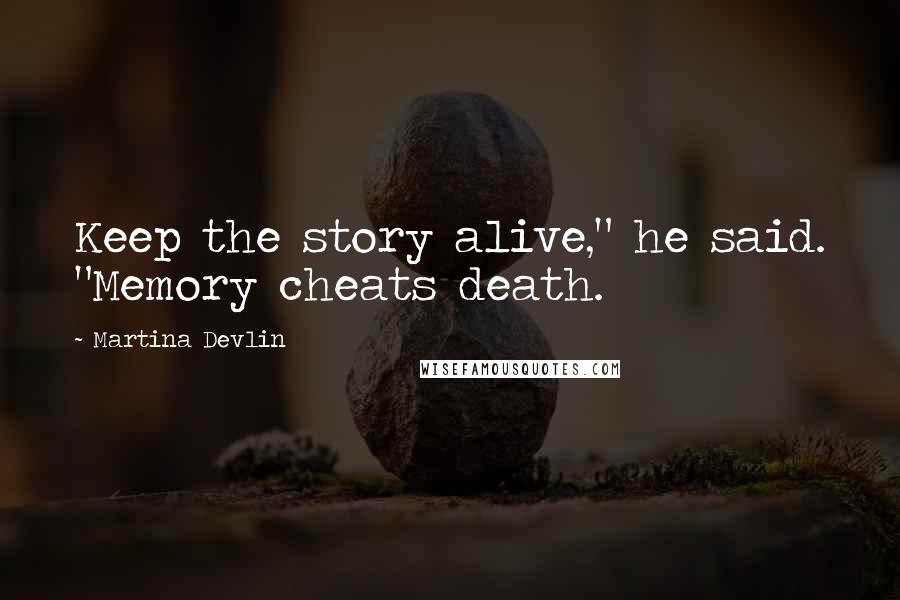 Martina Devlin Quotes: Keep the story alive," he said. "Memory cheats death.