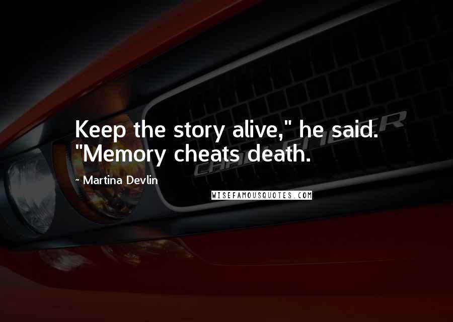 Martina Devlin Quotes: Keep the story alive," he said. "Memory cheats death.