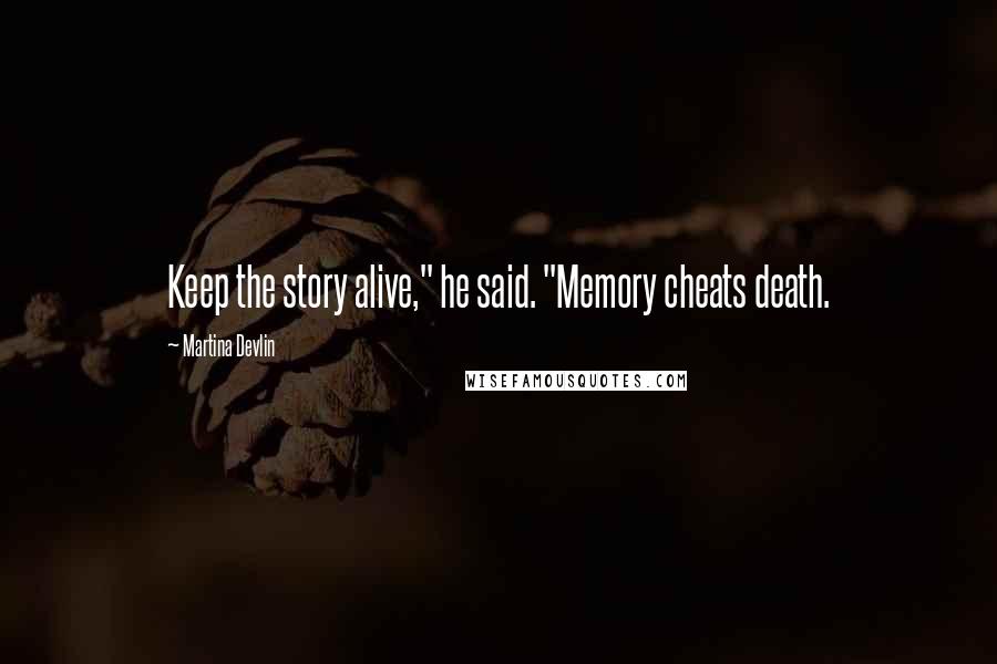 Martina Devlin Quotes: Keep the story alive," he said. "Memory cheats death.