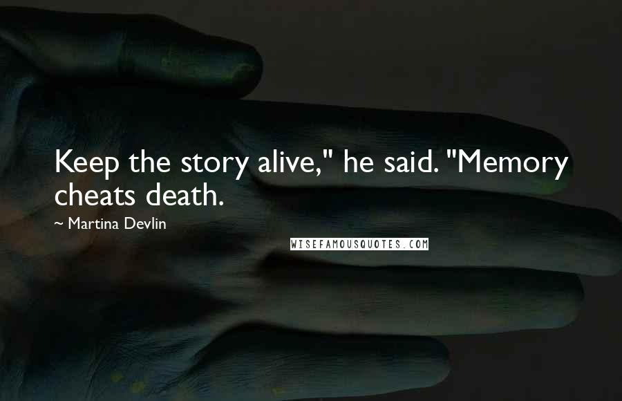 Martina Devlin Quotes: Keep the story alive," he said. "Memory cheats death.