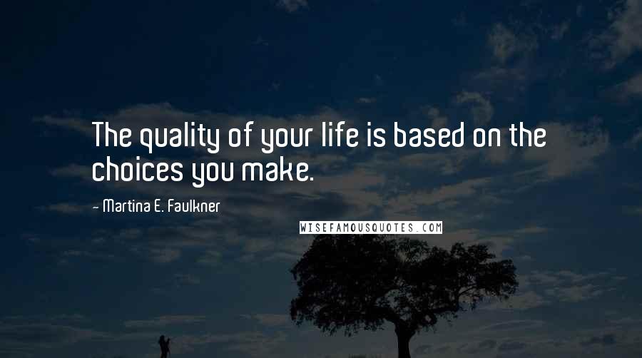 Martina E. Faulkner Quotes: The quality of your life is based on the choices you make.