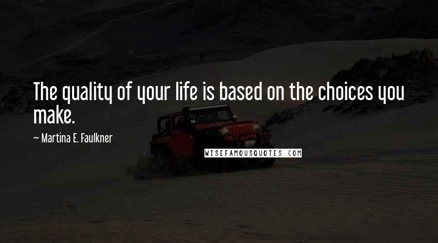 Martina E. Faulkner Quotes: The quality of your life is based on the choices you make.