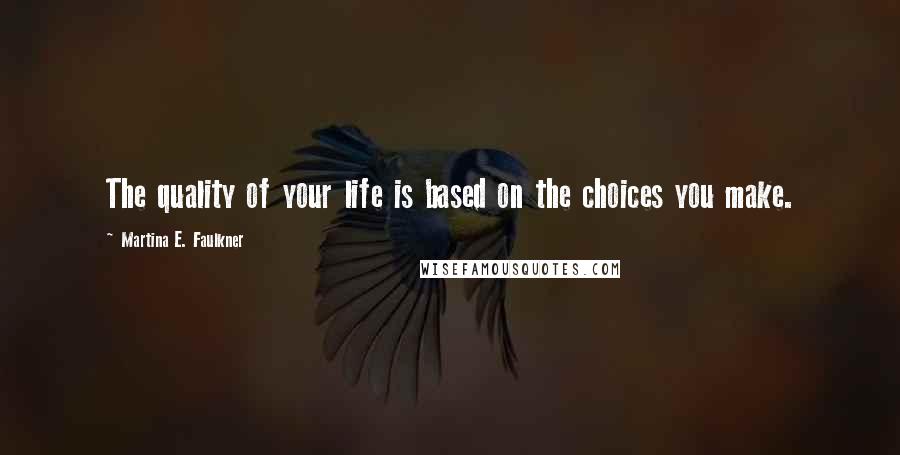 Martina E. Faulkner Quotes: The quality of your life is based on the choices you make.