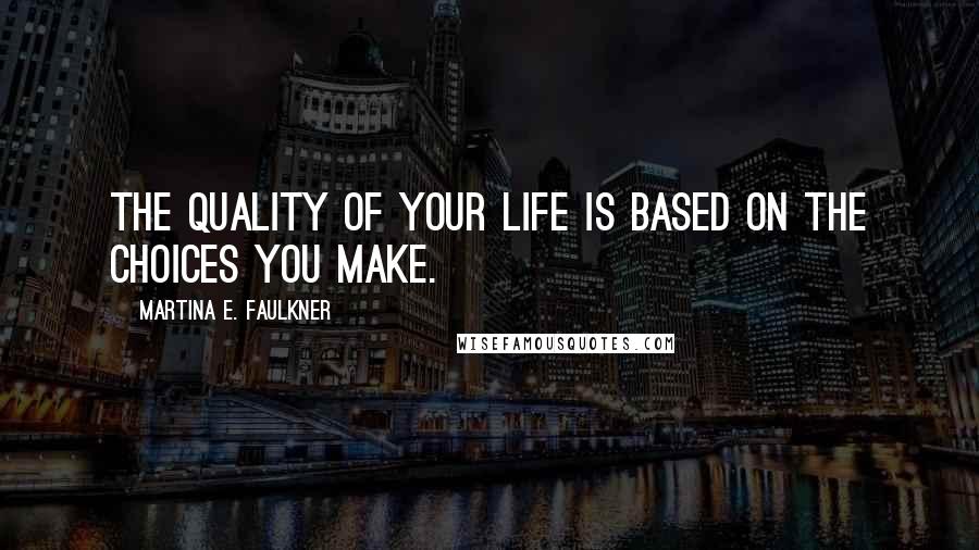 Martina E. Faulkner Quotes: The quality of your life is based on the choices you make.