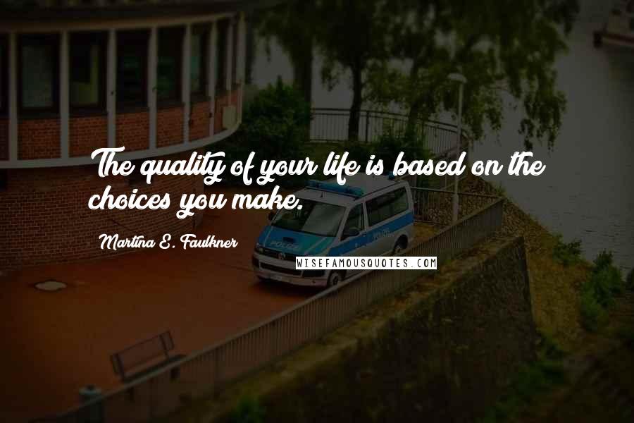 Martina E. Faulkner Quotes: The quality of your life is based on the choices you make.