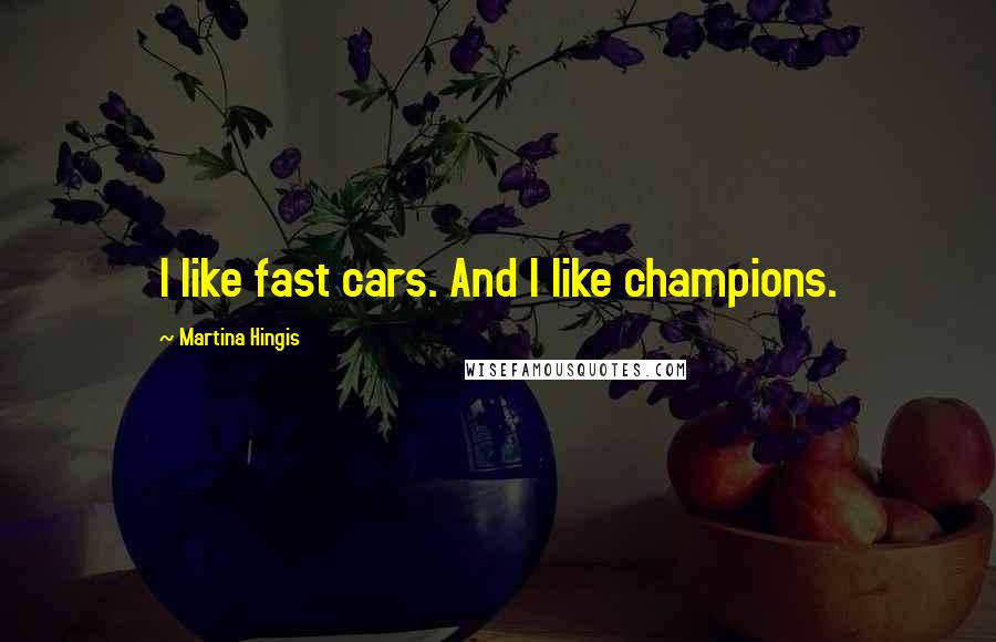 Martina Hingis Quotes: I like fast cars. And I like champions.