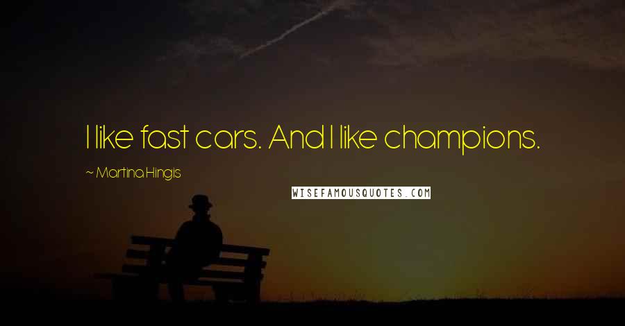 Martina Hingis Quotes: I like fast cars. And I like champions.