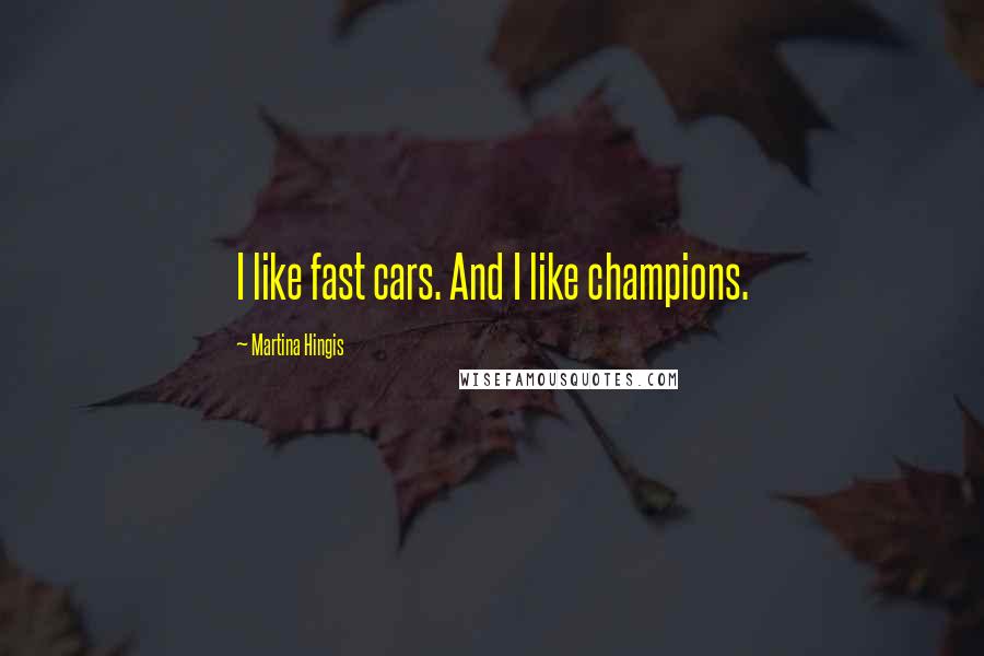 Martina Hingis Quotes: I like fast cars. And I like champions.
