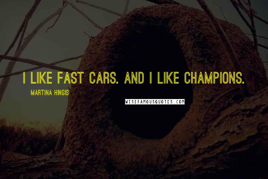 Martina Hingis Quotes: I like fast cars. And I like champions.