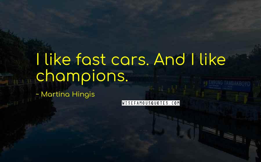 Martina Hingis Quotes: I like fast cars. And I like champions.