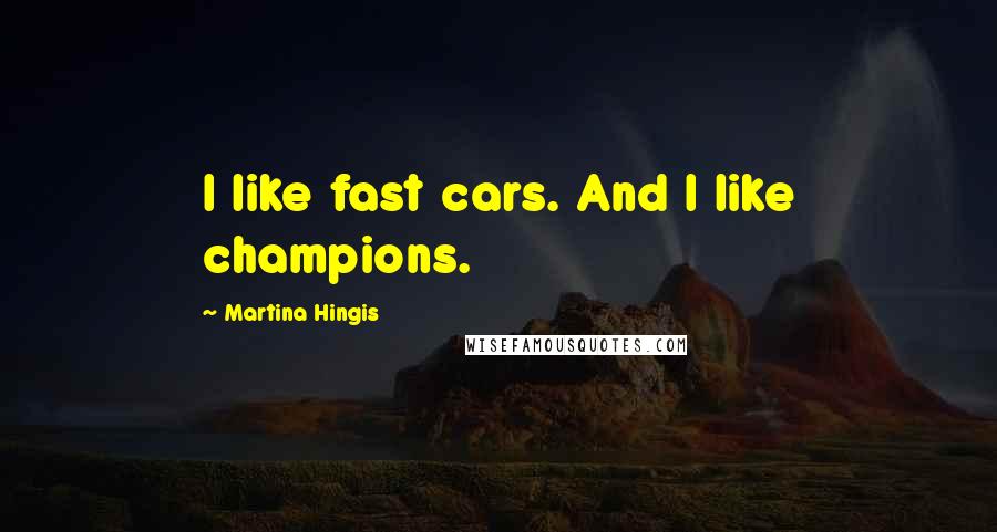 Martina Hingis Quotes: I like fast cars. And I like champions.