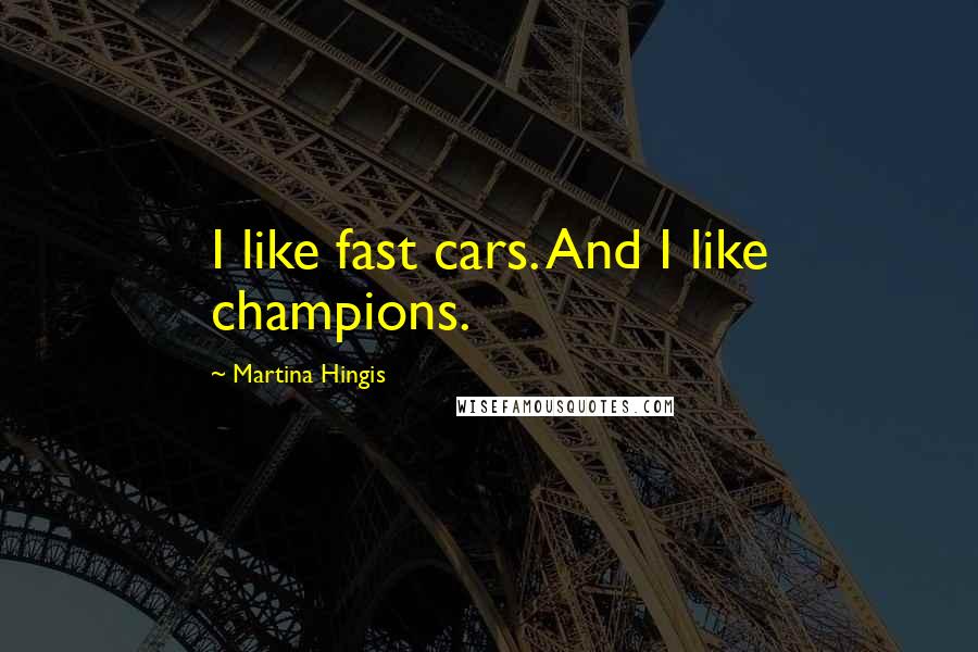 Martina Hingis Quotes: I like fast cars. And I like champions.