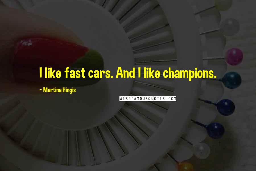 Martina Hingis Quotes: I like fast cars. And I like champions.