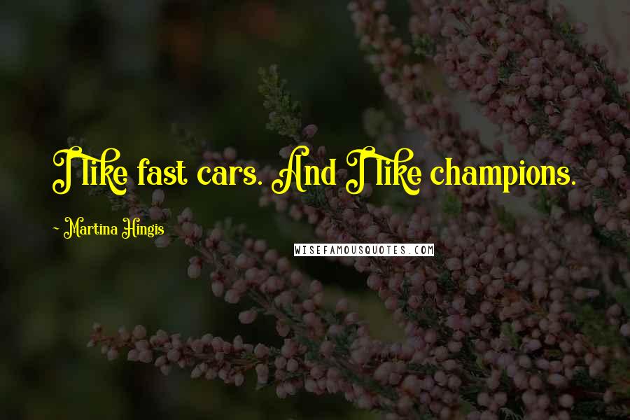 Martina Hingis Quotes: I like fast cars. And I like champions.