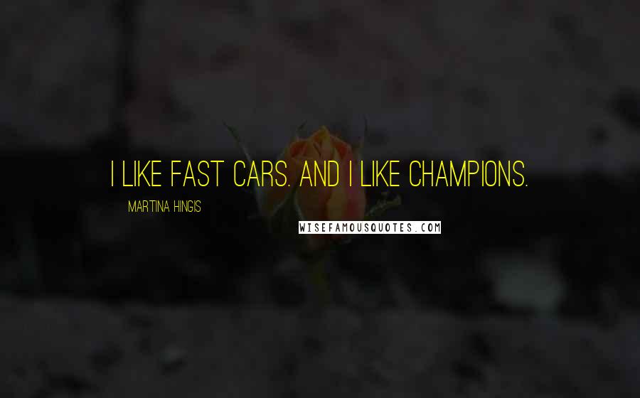 Martina Hingis Quotes: I like fast cars. And I like champions.