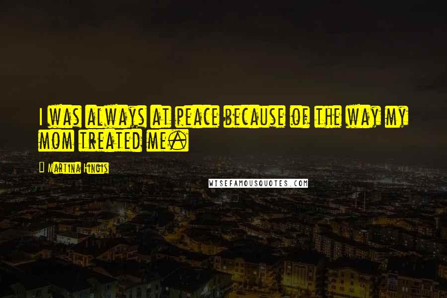 Martina Hingis Quotes: I was always at peace because of the way my mom treated me.