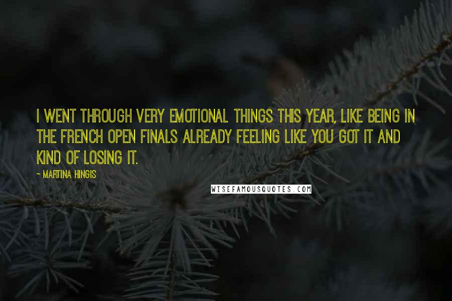 Martina Hingis Quotes: I went through very emotional things this year, like being in the French Open finals already feeling like you got it and kind of losing it.