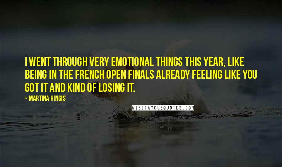 Martina Hingis Quotes: I went through very emotional things this year, like being in the French Open finals already feeling like you got it and kind of losing it.