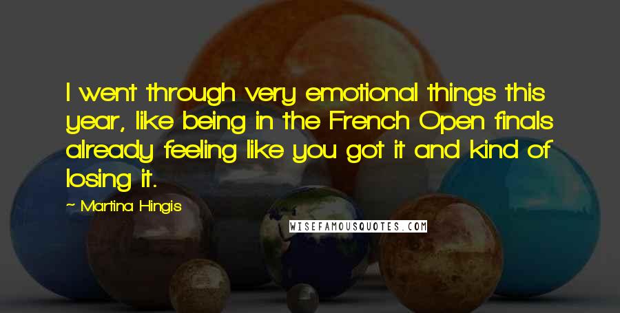 Martina Hingis Quotes: I went through very emotional things this year, like being in the French Open finals already feeling like you got it and kind of losing it.