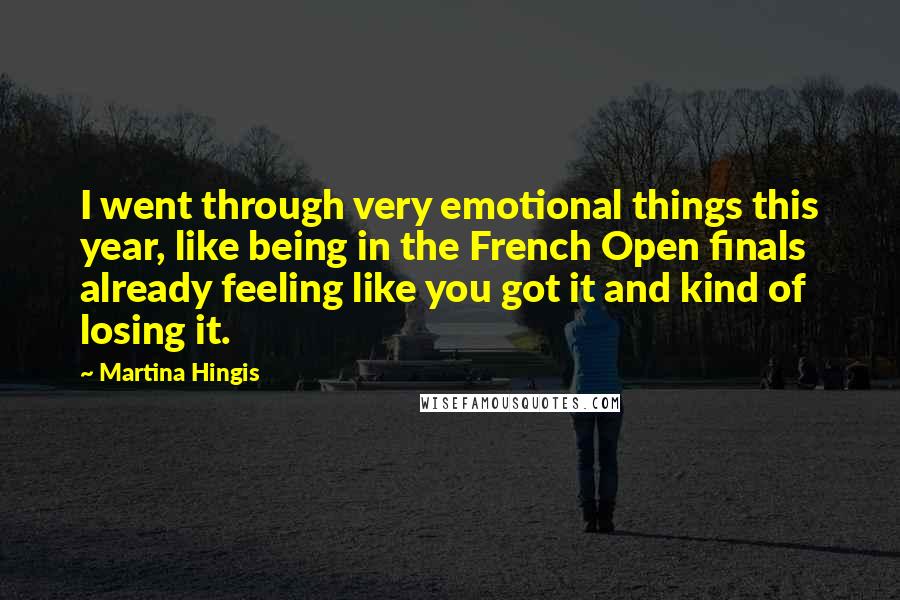 Martina Hingis Quotes: I went through very emotional things this year, like being in the French Open finals already feeling like you got it and kind of losing it.