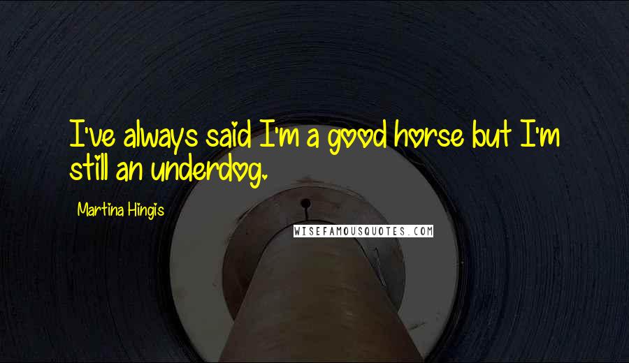 Martina Hingis Quotes: I've always said I'm a good horse but I'm still an underdog.