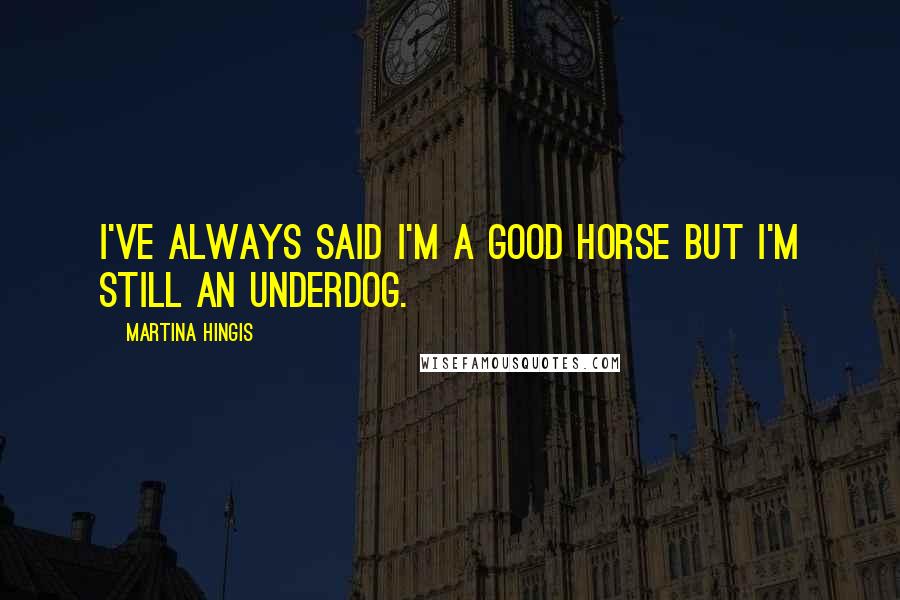 Martina Hingis Quotes: I've always said I'm a good horse but I'm still an underdog.