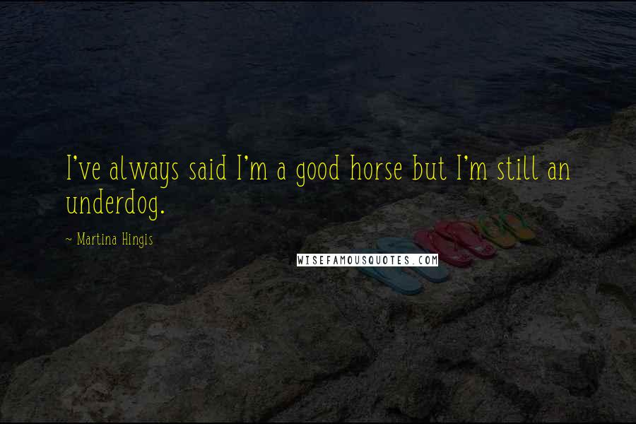 Martina Hingis Quotes: I've always said I'm a good horse but I'm still an underdog.