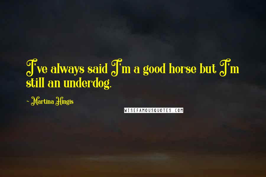 Martina Hingis Quotes: I've always said I'm a good horse but I'm still an underdog.