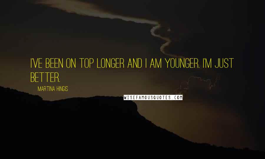 Martina Hingis Quotes: I've been on top longer and I am younger. I'm just better.