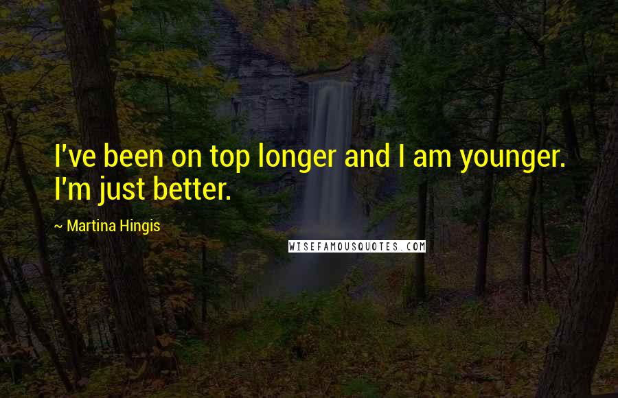 Martina Hingis Quotes: I've been on top longer and I am younger. I'm just better.