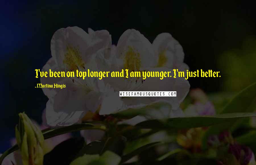 Martina Hingis Quotes: I've been on top longer and I am younger. I'm just better.