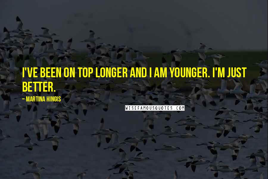 Martina Hingis Quotes: I've been on top longer and I am younger. I'm just better.