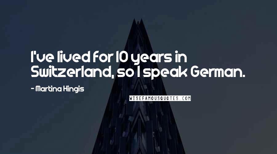 Martina Hingis Quotes: I've lived for 10 years in Switzerland, so I speak German.