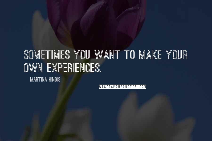 Martina Hingis Quotes: Sometimes you want to make your own experiences.