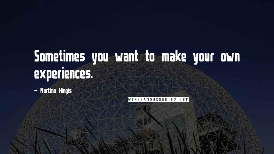 Martina Hingis Quotes: Sometimes you want to make your own experiences.