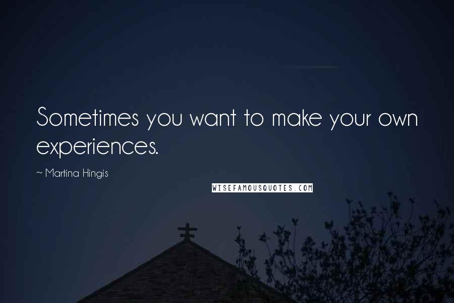 Martina Hingis Quotes: Sometimes you want to make your own experiences.