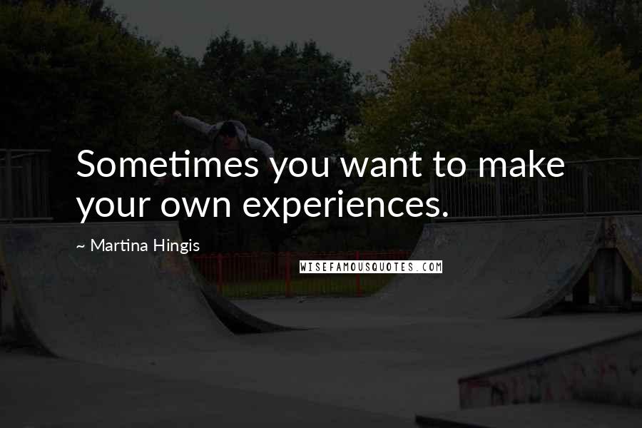 Martina Hingis Quotes: Sometimes you want to make your own experiences.