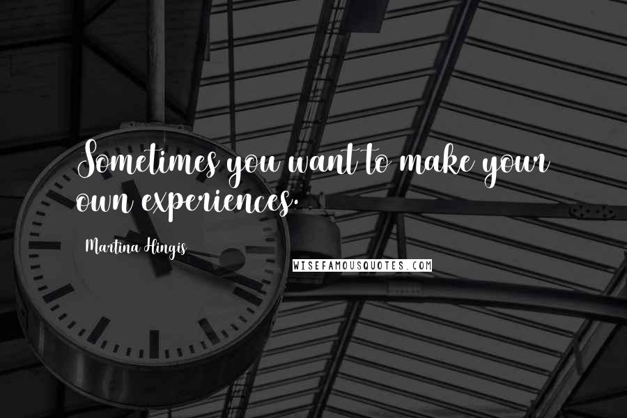 Martina Hingis Quotes: Sometimes you want to make your own experiences.